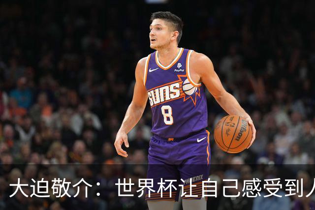 大迫敬介：世界杯让自己感受到人外有人，球队还有很大提升空间