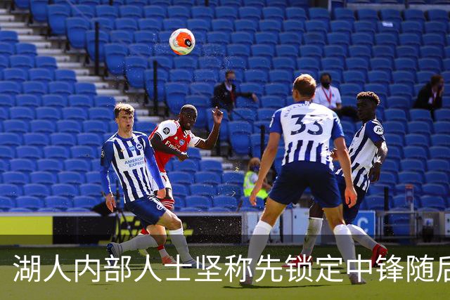 湖人内部人士坚称先锁定中锋随后报价詹姆斯的方案本是他们的首选